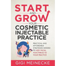 Start and Grow Your Cosmetic Injectable Practice: Practical and Affordable Strategies Needed to Add Facial Injectables to Your Practice