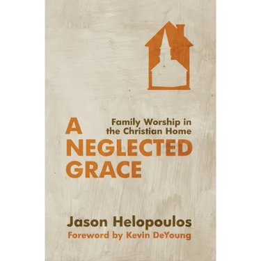 A Neglected Grace: Family Worship in the Christian Home