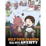 Help Your Dragon Deal With Anxiety: Train Your Dragon To Overcome Anxiety. A Cute Children Story To Teach Kids How To Deal With Anxiety, Worry And Fea