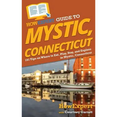 HowExpert Guide to Mystic, Connecticut: 101 Tips on Where to Eat, Play, Stay, and Explore in Mystic, Connecticut