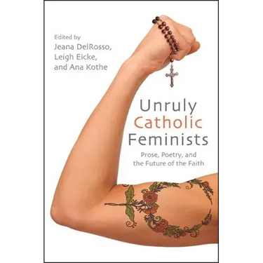 Unruly Catholic Feminists: Prose, Poetry, and the Future of the Faith