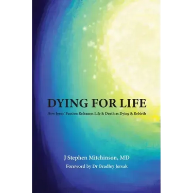 Dying For Life: How Jesus' Passion Reframes Life & Death as Dying & Rebirth