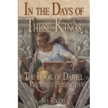 In The Days of These Kings: The Book of Daniel in Preterist Perspective