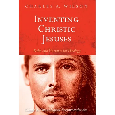 Inventing Christic Jesuses: Rules and Warrants for Theology: Volume 2: Christological Recommendations