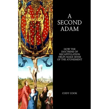 A Second Adam: How the Doctrine of Recapitulation Helps Make Sense of the Atonement