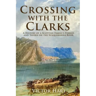 Crossing with the Clarks: A History of a Scottish Family's Ferries and Tavern on the Susquehanna River