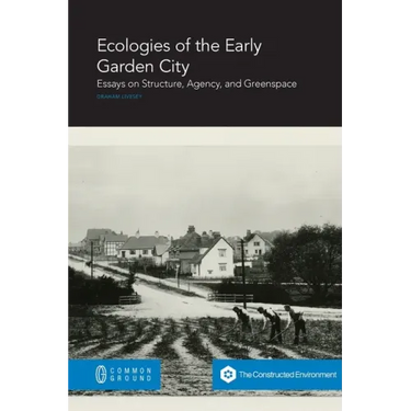 Ecologies of the Early Garden City: Essays on Structure, Agency, and Greenspace