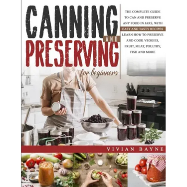 Canning and Preserving for Beginners: The Complete Guide to Can and Preserve any Food in Jars, with Easy and Tasty Recipes. Learn how to Preserve and