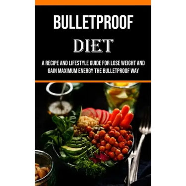 Bulletproof Diet: A Recipe and Lifestyle Guide for Lose Weight and Gain Maximum Energy the Bulletproof Way