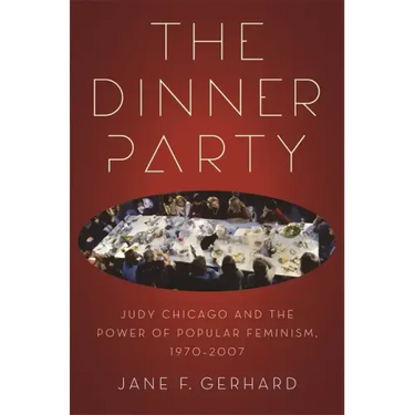 The Dinner Party: Judy Chicago and the Power of Popular Feminism, 1970-2007