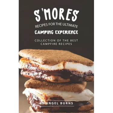 S'mores Recipes for The Ultimate Camping Experience: Collection of The Best Campfire Recipes