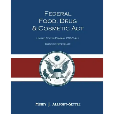 Federal Food, Drug, and Cosmetic Act: The United States Federal FD&C Act Concise Reference