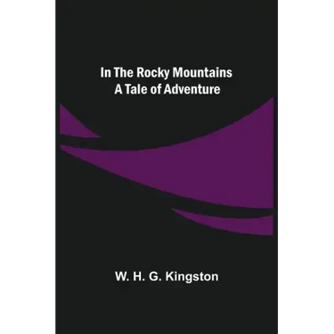 In the Rocky Mountains; A Tale of Adventure