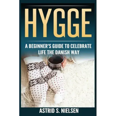 Hygge: A Beginner's Guide To Celebrate Life The Danish Way (Denmark, Simple Things, Mindfulness, Connection, Introduction)