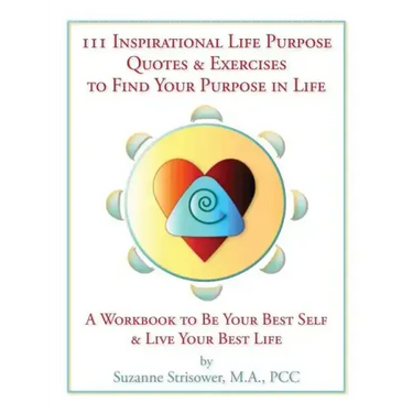 111 Inspirational Life Purpose Quotes & Exercises to Find Your Purpose in Life: A Workbook to Be Your Best Self & Live Your Best Life!