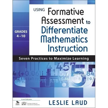 Using Formative Assessment to Differentiate Mathematics Instruction, Grades 4-10: Seven Practices to Maximize Learning