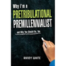 Why I Am A Pretribulational Premillennialist: And Why You Should Be, Too