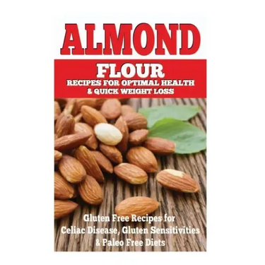 Almond Flour Recipes for Optimal Health and Quick Weight Loss: Gluten Free Recipes for Celiac Disease, Gluten Sensitivities, and Paleo Diets