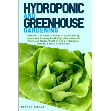 Hydroponic And Greenhouse Gardening: - 2 Books in 1- Discover The Secrets How to Start Gardening Indoor and Growing Fresh Vegetables, Organic Fruits a