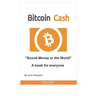 Bitcoin Cash Sound Money to the World: A book for everyone