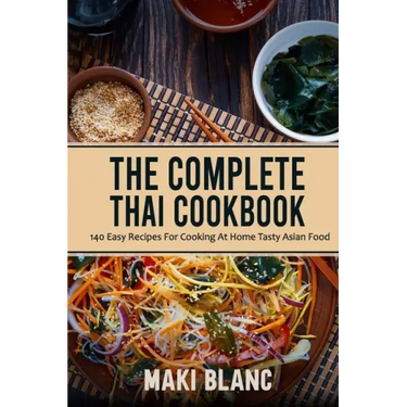The Complete Thai Cookbook: 140 Easy Recipes For Cooking At Home Tasty Asian Food