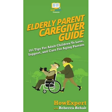 Elderly Parent Caregiver Guide: 101 Tips For Adult Children To Love, Support, and Care For Aging Parents
