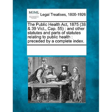 The Public Health Act, 1875 (38 & 39 Vict., Cap. 55): and other statutes and parts of statutes relating to public health: preceded by a complete index