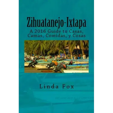 Zihuatanejo-Ixtapa, A Guide to Casas, Camas, Comidas y Cosas