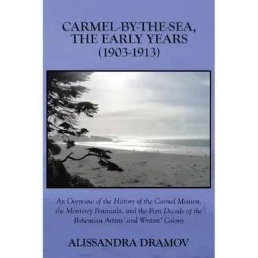 Carmel-By-The-Sea, the Early Years (1903-1913): An Overview of the History of the Carmel Mission, the Monterey Peninsula, and the First Decade of the