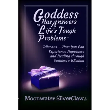 Goddess Has Answers to Life's Tough Problems: Wiccans - How You Can Experience Happiness and Healing Through Goddess's Wisdom