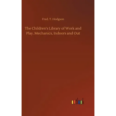 The Children's Library of Work and Play. Mechanics, Indoors and Out