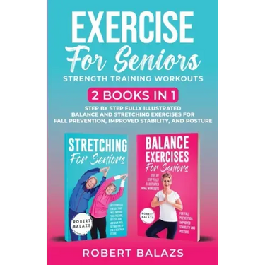 Exercise for Seniors Strength Training Workouts: 2 Books in 1 Step by Step Fully Illustrated Balance and Stretching Exercises for Fall Prevention, Imp