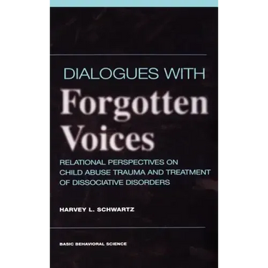 Dialogues with Forgotten Voices: Relational Perspectives on Child Abuse Trauma and the Treatment of Severe Dissociative Disorders