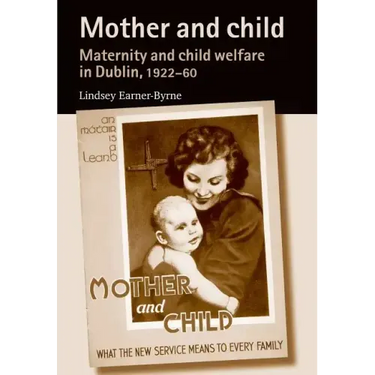 Mother and Child: Maternity and Child Welfare in Dublin, 1922-60