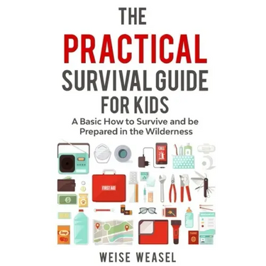 The Practical Survival Guide for Kids: A Basic How to Survive and be Prepared in the Wilderness