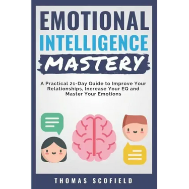 Emotional Intelligence Mastery: A Practical 21-Day Guide to Improve Your Relationships, Increase Your Eq and Master Your Emotions