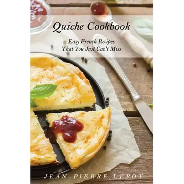 Quiche Cookbook: Easy French Recipes That You Just Can't Miss