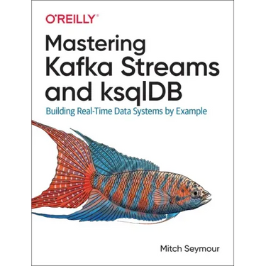 Mastering Kafka Streams and Ksqldb: Building Real-Time Data Systems by Example