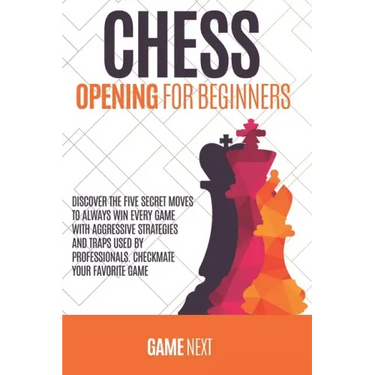 Chess Opening for Beginners: Discover the five fundamental Moves to Win Your Game through Secret Strategies for Opening Chess. Checkmate your favor