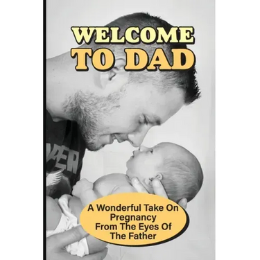 Welcome To Dad: A Wonderful Take On Pregnancy From The Eyes Of The Father: Pregnancy And Parenting Books