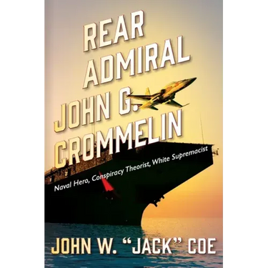 Rear Admiral John G. Crommelin: Naval Hero, Conspiracy Theorist, White Supremacist