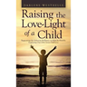 Raising the Love-Light of a Child: Supporting the Inherent Brilliance in Kids by Humbly Exploring Our Own Inner Darkness