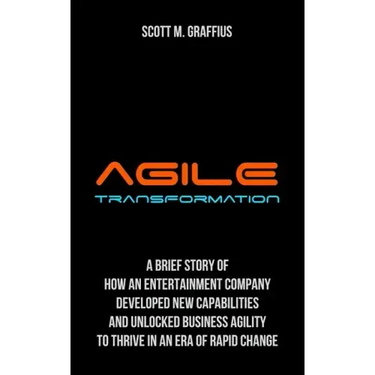 Agile Transformation: A Brief Story of How an Entertainment Company Developed New Capabilities and Unlocked Business Agility to Thrive in an