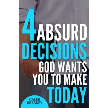 4 Absurd Decisions God Wants You to Make Today