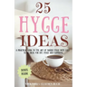 25 Hygge Ideas: A Practical Guide to the Art of Danish Hygge with EASY-TO-DO Ideas for Joy, Hygge and Happiness