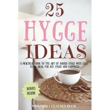 25 Hygge Ideas: A Practical Guide to the Art of Danish Hygge with EASY-TO-DO Ideas for Joy, Hygge and Happiness