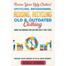Revive Your Ugly Clothes! Upcycling, Refashioning, Reusing, Recycling Old & Outdated Clothing: Remake Your Wardrobe from Your Own Closet & Thrift Stor