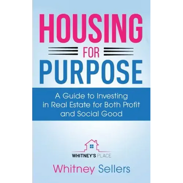 Housing For Purpose: A Guide to Investing in Real Estate for Both Profit and Social Good
