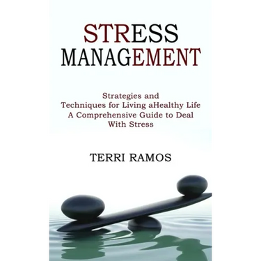 Stress Management: Strategies and Techniques for Living a Healthy Life (A Comprehensive Guide to Deal With Stress)