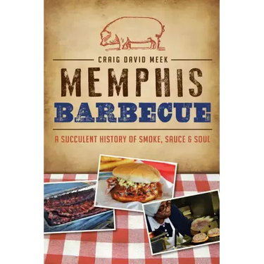 Memphis Barbecue: A Succulent History of Smoke, Sauce & Soul